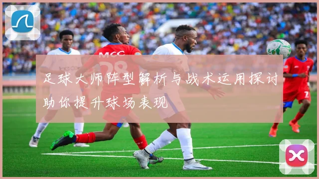 足球大师阵型解析与战术运用探讨助你提升球场表现