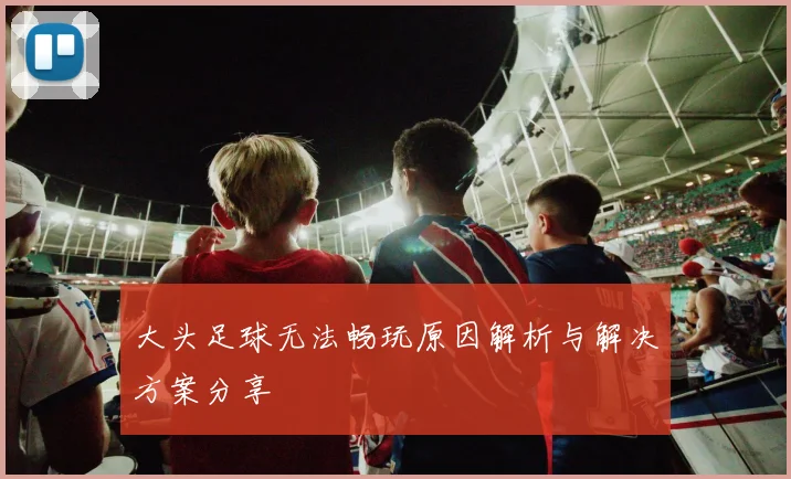 大头足球无法畅玩原因解析与解决方案分享