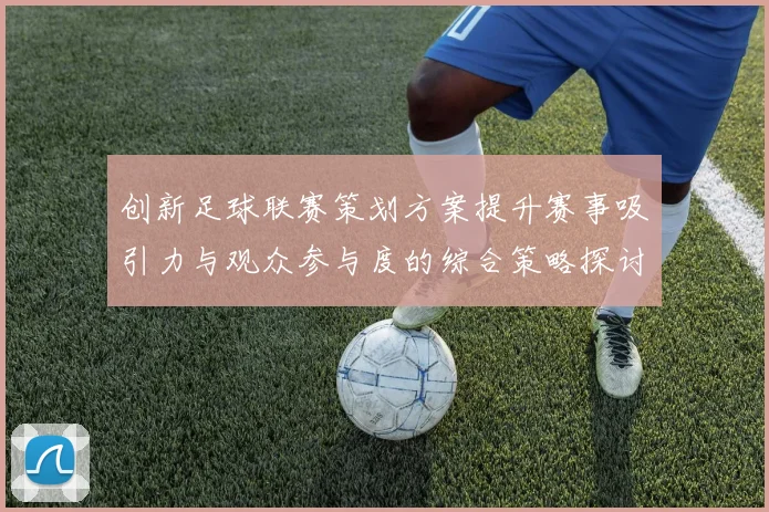 创新足球联赛策划方案提升赛事吸引力与观众参与度的综合策略探讨